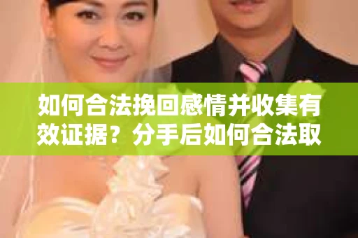 如何合法挽回感情并收集有效证据？分手后如何合法取证
