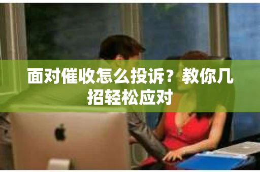面对催收怎么投诉？教你几招轻松应对