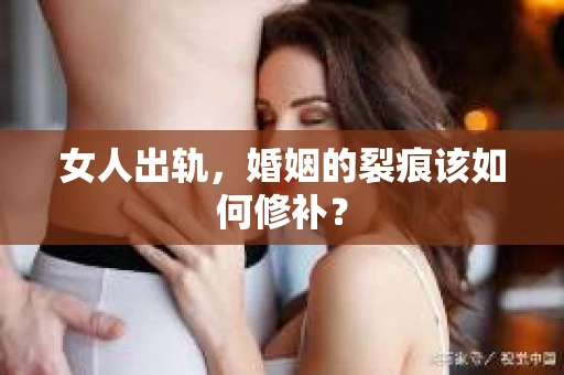 女人出轨，婚姻的裂痕该如何修补？