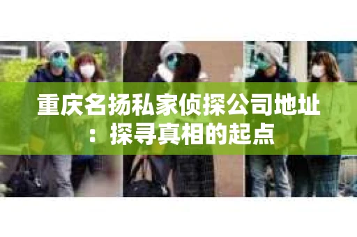 重庆名扬私家侦探公司地址：探寻真相的起点