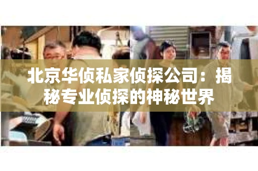 北京华侦私家侦探公司：揭秘专业侦探的神秘世界