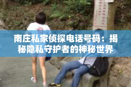南庄私家侦探电话号码：揭秘隐私守护者的神秘世界