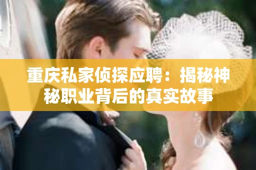 重庆私家侦探应聘：揭秘神秘职业背后的真实故事