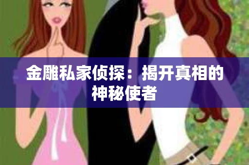 金雕私家侦探：揭开真相的神秘使者