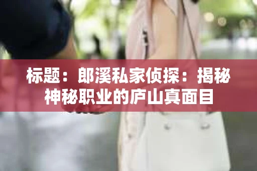 标题：郎溪私家侦探：揭秘神秘职业的庐山真面目
