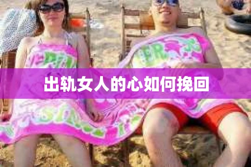 出轨女人的心如何挽回