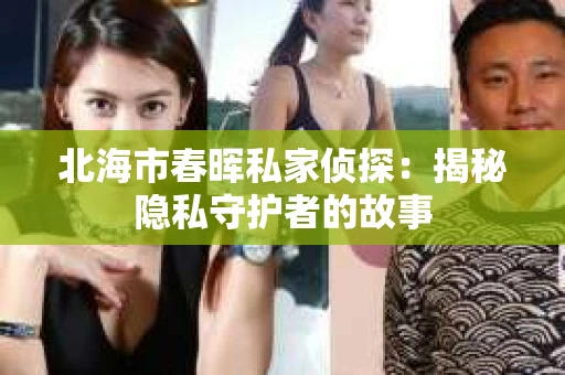 北海市春晖私家侦探：揭秘隐私守护者的故事