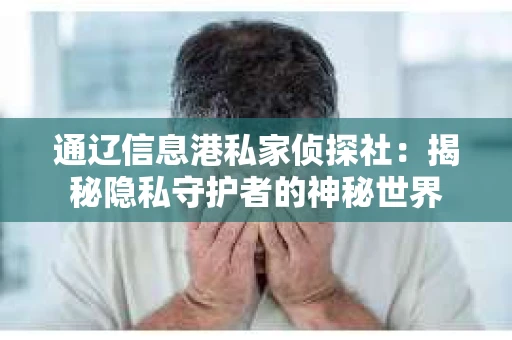 通辽信息港私家侦探社：揭秘隐私守护者的神秘世界