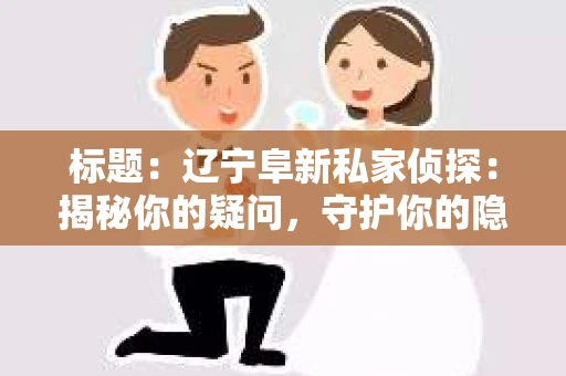 标题：辽宁阜新私家侦探：揭秘你的疑问，守护你的隐私