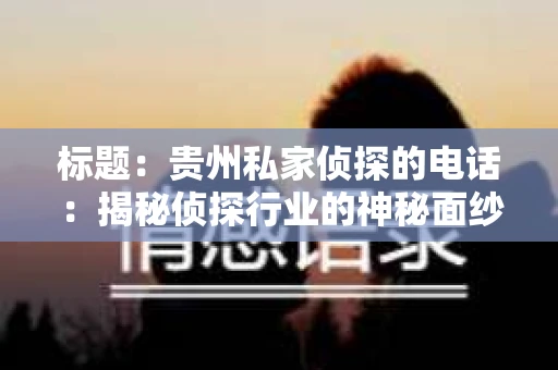 标题：贵州私家侦探的电话：揭秘侦探行业的神秘面纱