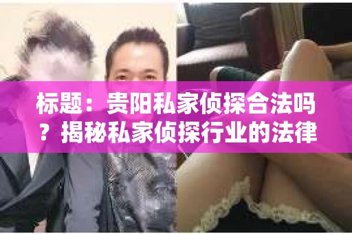 标题：贵阳私家侦探合法吗？揭秘私家侦探行业的法律边界