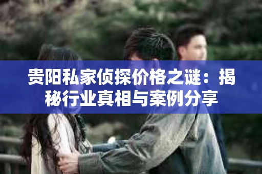 贵阳私家侦探价格之谜：揭秘行业真相与案例分享