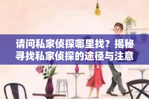 请问私家侦探哪里找？揭秘寻找私家侦探的途径与注意事项