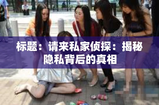 标题：请来私家侦探：揭秘隐私背后的真相