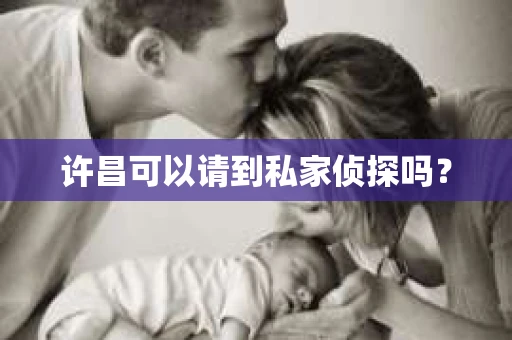 许昌可以请到私家侦探吗？