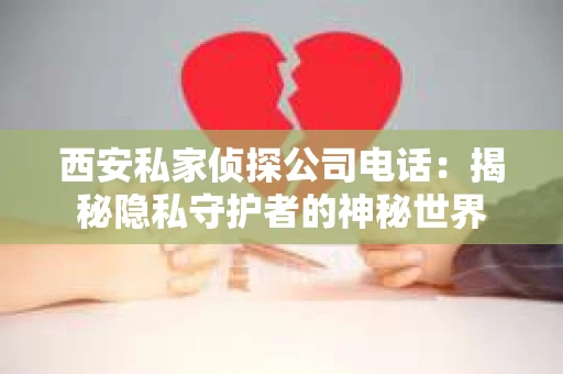 西安私家侦探公司电话：揭秘隐私守护者的神秘世界