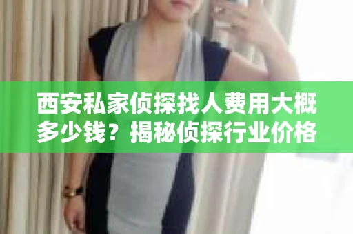 西安私家侦探找人费用大概多少钱？揭秘侦探行业价格之谜