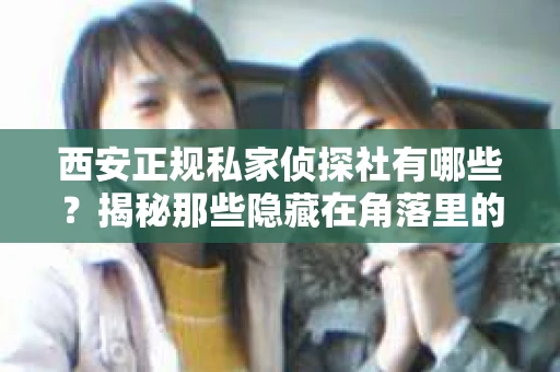 西安正规私家侦探社有哪些？揭秘那些隐藏在角落里的神秘力量