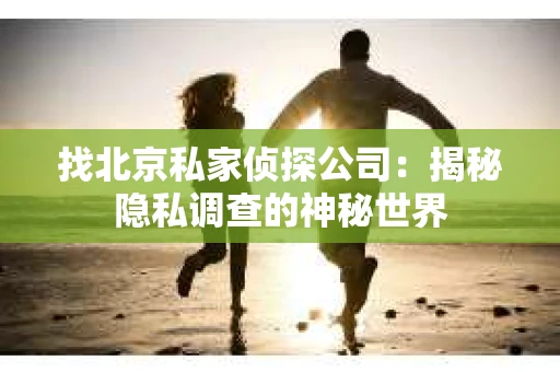 找北京私家侦探公司：揭秘隐私调查的神秘世界