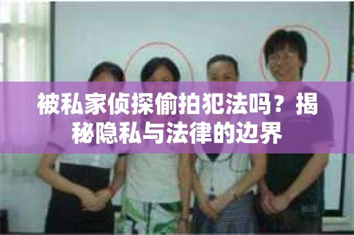 被私家侦探偷拍犯法吗？揭秘隐私与法律的边界