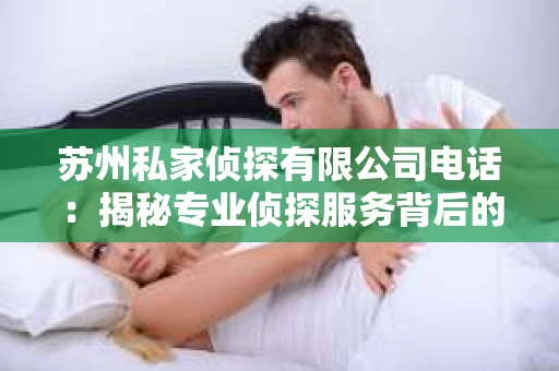 苏州私家侦探有限公司电话：揭秘专业侦探服务背后的故事