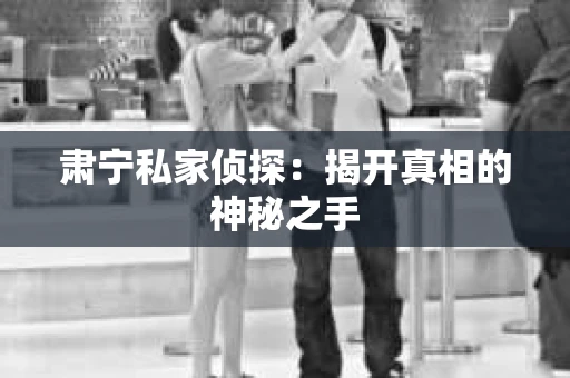 肃宁私家侦探：揭开真相的神秘之手
