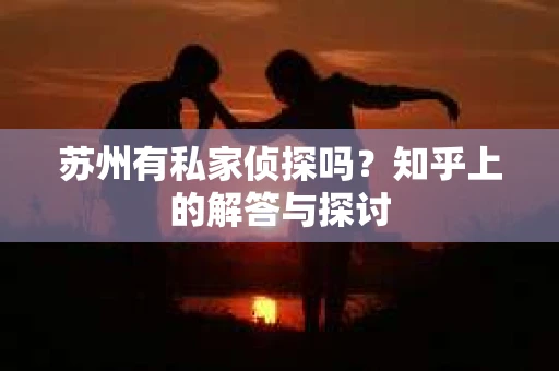 苏州有私家侦探吗？知乎上的解答与探讨