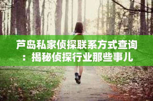 芦岛私家侦探联系方式查询：揭秘侦探行业那些事儿