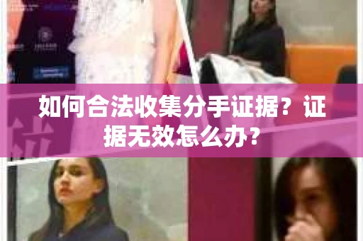 如何合法收集分手证据？证据无效怎么办？