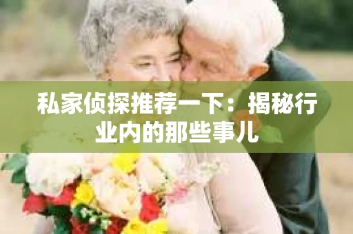 私家侦探推荐一下：揭秘行业内的那些事儿