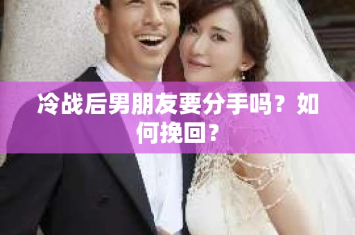 冷战后男朋友要分手吗？如何挽回？