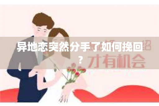异地恋突然分手了如何挽回? 异地恋突然分手了如何挽回?