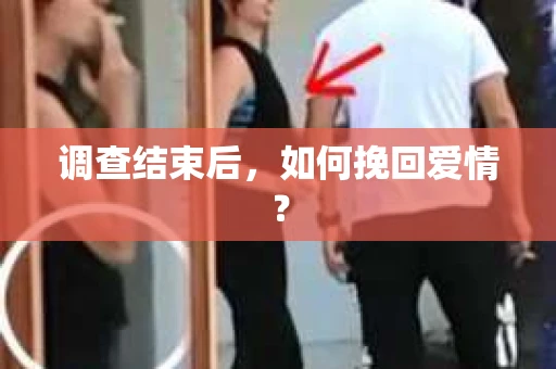 调查结束后，如何挽回爱情？