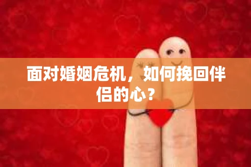 面对婚姻危机，如何挽回伴侣的心？
