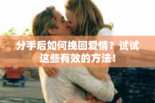 分手后如何挽回爱情?试试这些有效的方法! 分手后如何挽回爱情?试试这些有效的方法!