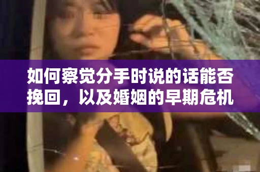 如何察觉分手时说的话能否挽回,以及婚姻的早期危机信号? 如何察觉分手时说的话能否挽回,以及婚姻的早期危机信号?