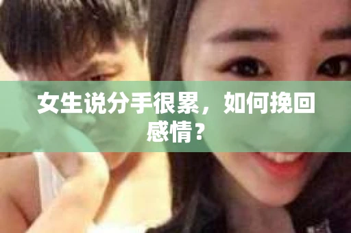 女生说分手很累，如何挽回感情？