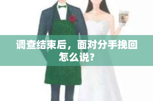 调查结束后，面对分手挽回怎么说？