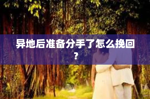 异地后准备分手了怎么挽回? 异地后准备分手了怎么挽回?