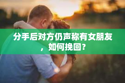 分手后对方仍声称有女朋友，如何挽回？