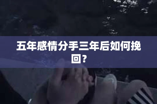 五年感情分手三年后如何挽回？