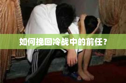 如何挽回冷战中的前任？