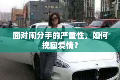 面对闹分手的严重性,如何挽回爱情? 面对闹分手的严重性,如何挽回爱情?