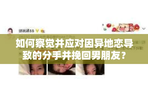 如何察觉并应对因异地恋导致的分手并挽回男朋友？