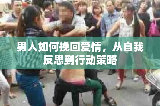 男人如何挽回爱情，从自我反思到行动策略