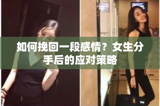如何挽回一段感情？女生分手后的应对策略