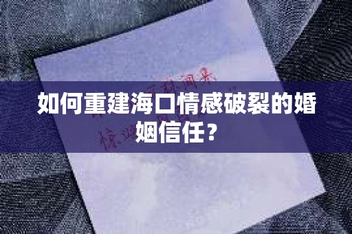 如何重建海口情感破裂的婚姻信任？