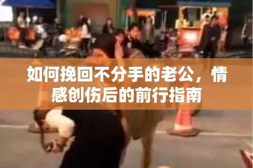 如何挽回不分手的老公，情感创伤后的前行指南