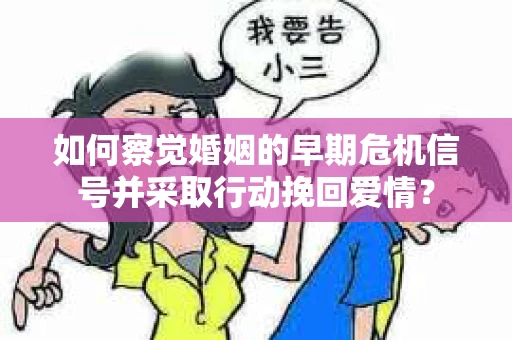 如何察觉婚姻的早期危机信号并采取行动挽回爱情? 如何察觉婚姻的早期危机信号并采取行动挽回爱情?