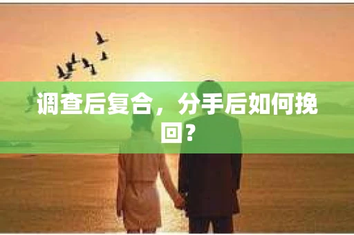调查后复合，分手后如何挽回？
